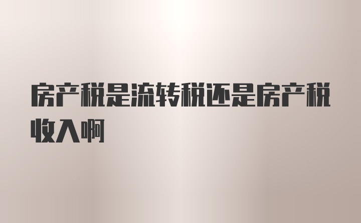 房产税是流转税还是房产税收入啊