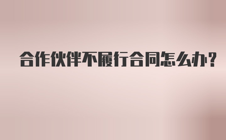 合作伙伴不履行合同怎么办？