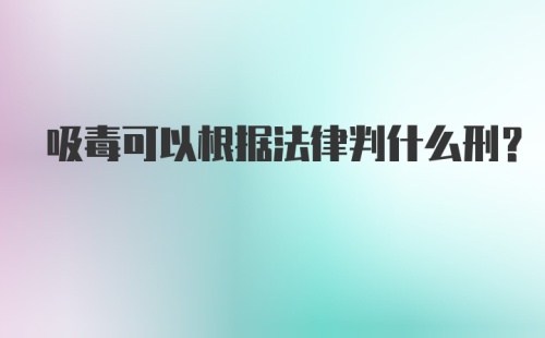 吸毒可以根据法律判什么刑？