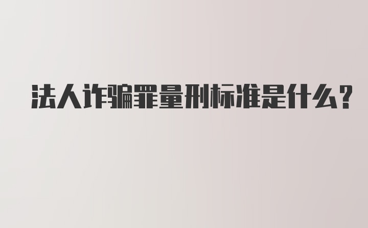 法人诈骗罪量刑标准是什么?