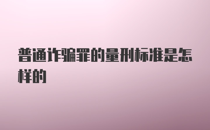 普通诈骗罪的量刑标准是怎样的