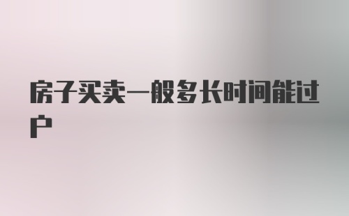 房子买卖一般多长时间能过户