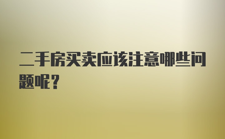 二手房买卖应该注意哪些问题呢?