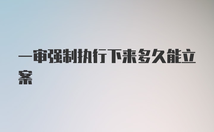 一审强制执行下来多久能立案