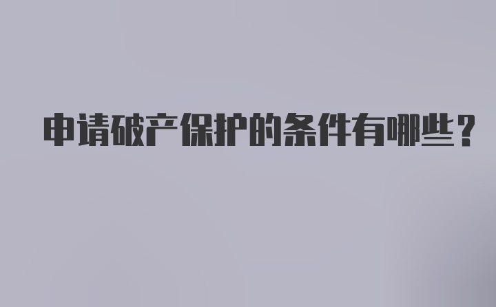 申请破产保护的条件有哪些?