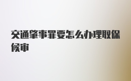 交通肇事罪要怎么办理取保候审