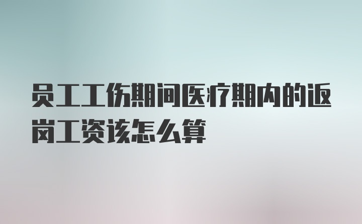 员工工伤期间医疗期内的返岗工资该怎么算