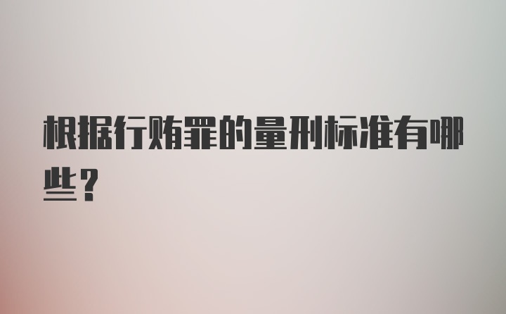 根据行贿罪的量刑标准有哪些？