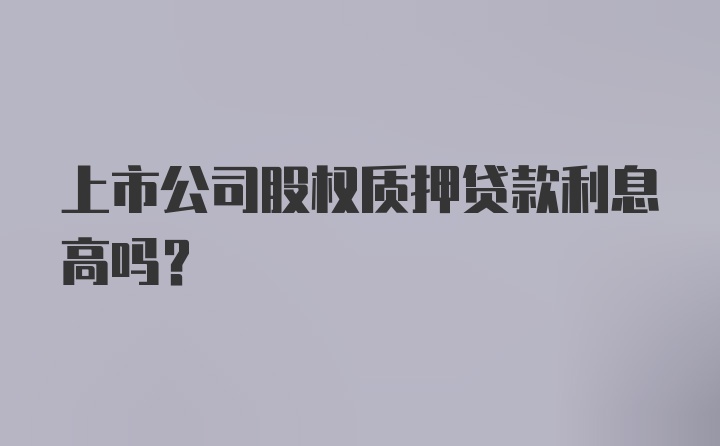 上市公司股权质押贷款利息高吗？