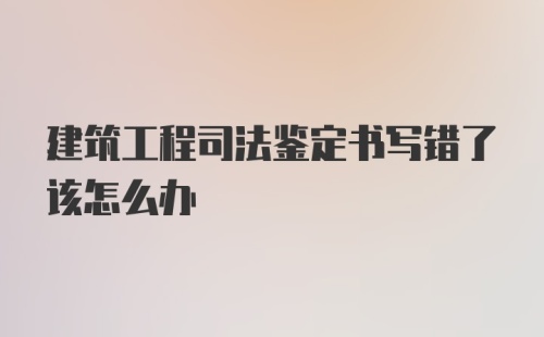 建筑工程司法鉴定书写错了该怎么办