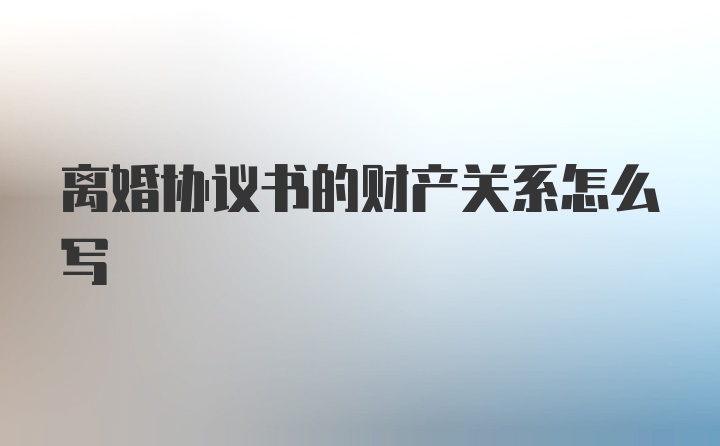 离婚协议书的财产关系怎么写