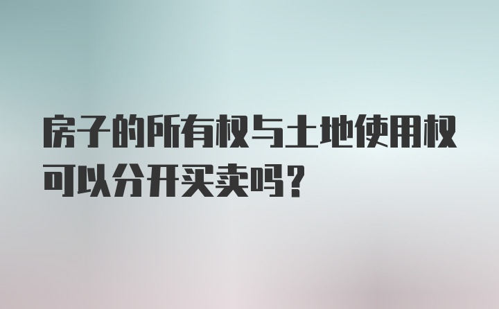 房子的所有权与土地使用权可以分开买卖吗?