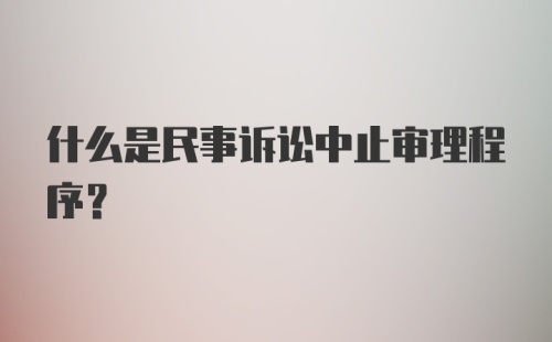 什么是民事诉讼中止审理程序?