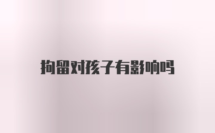 拘留对孩子有影响吗