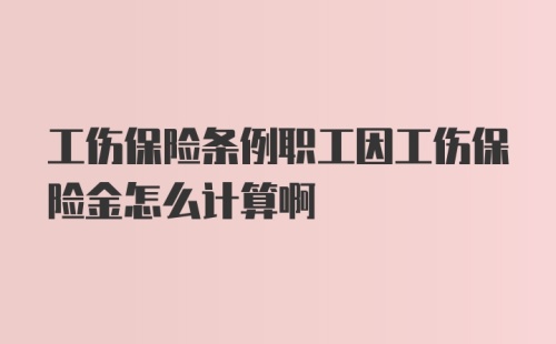 工伤保险条例职工因工伤保险金怎么计算啊