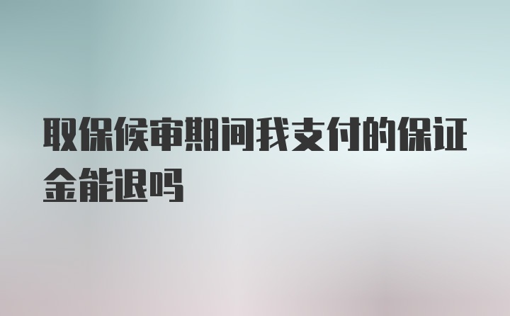 取保候审期间我支付的保证金能退吗