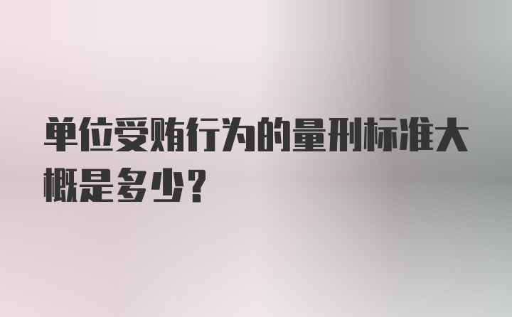 单位受贿行为的量刑标准大概是多少？