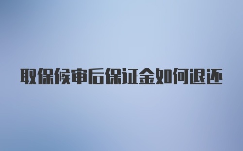 取保候审后保证金如何退还