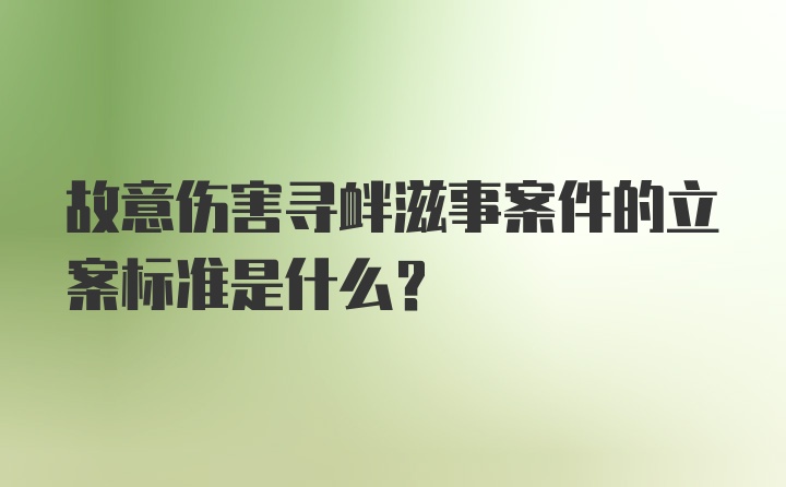 故意伤害寻衅滋事案件的立案标准是什么？