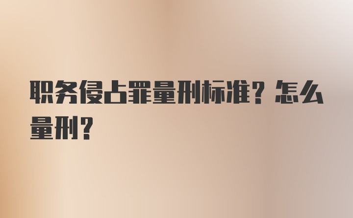 职务侵占罪量刑标准？怎么量刑？