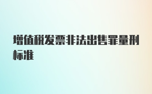 增值税发票非法出售罪量刑标准