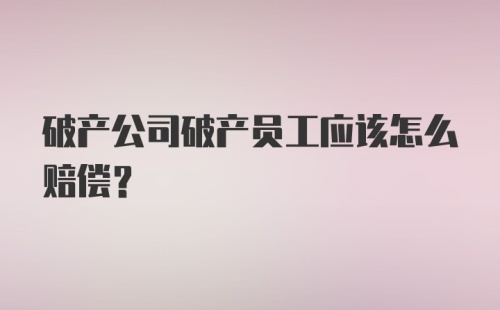 破产公司破产员工应该怎么赔偿？