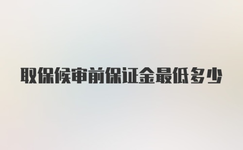 取保候审前保证金最低多少