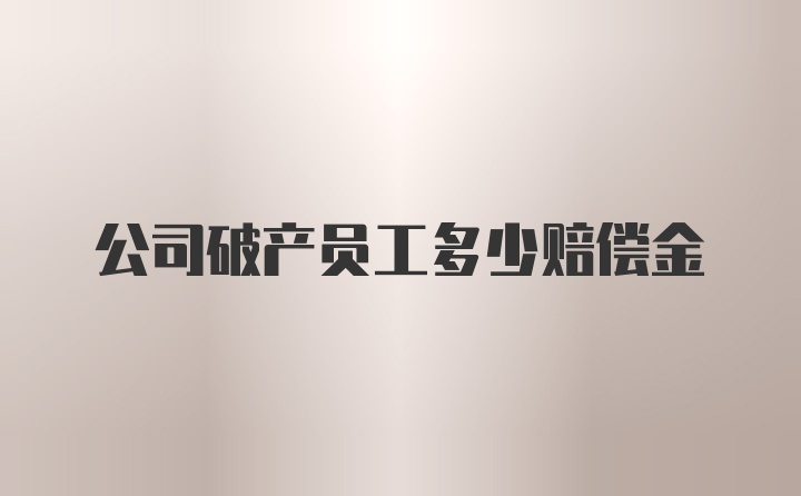 公司破产员工多少赔偿金