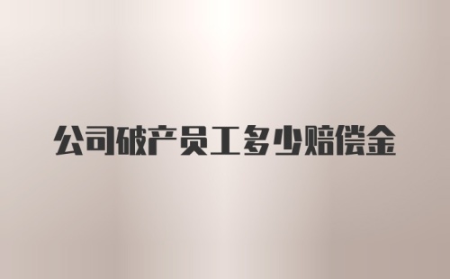 公司破产员工多少赔偿金