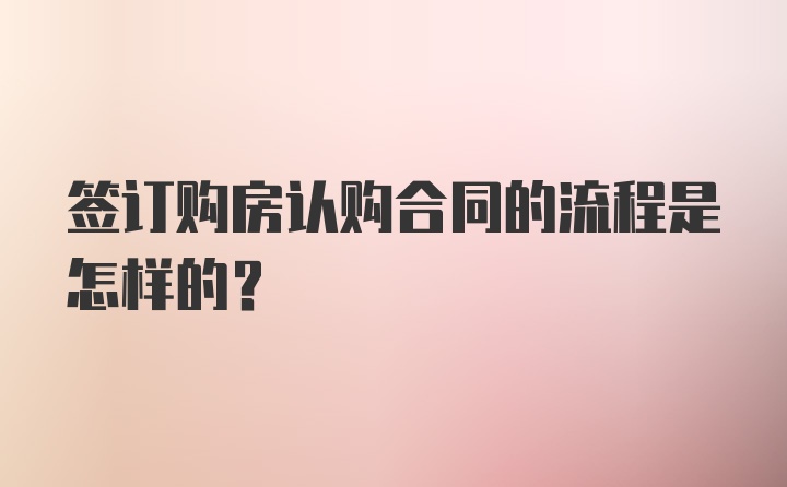 签订购房认购合同的流程是怎样的？