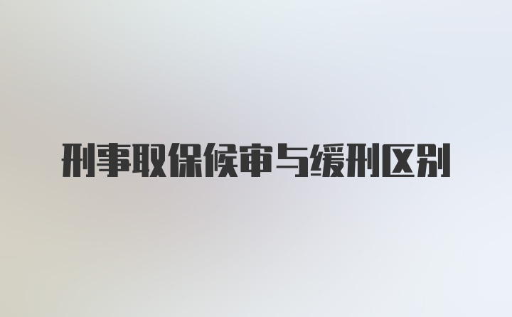 刑事取保候审与缓刑区别