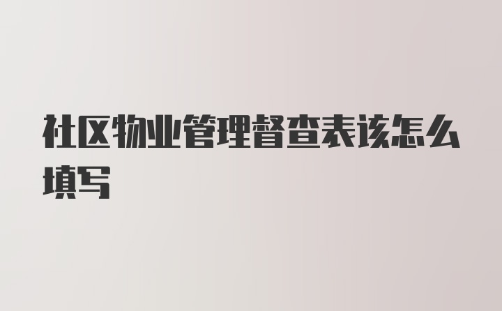 社区物业管理督查表该怎么填写