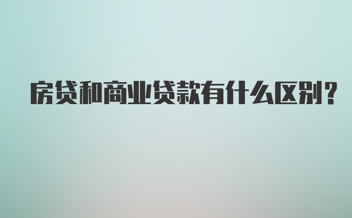 房贷和商业贷款有什么区别？