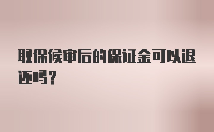 取保候审后的保证金可以退还吗？