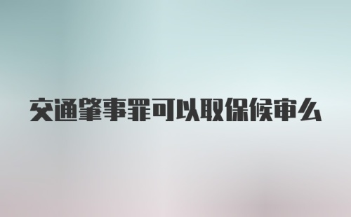 交通肇事罪可以取保候审么