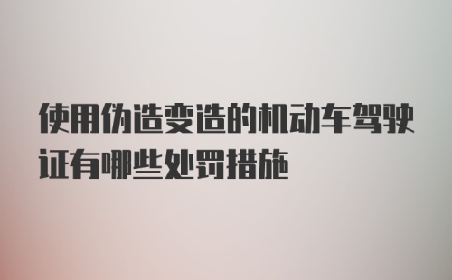 使用伪造变造的机动车驾驶证有哪些处罚措施