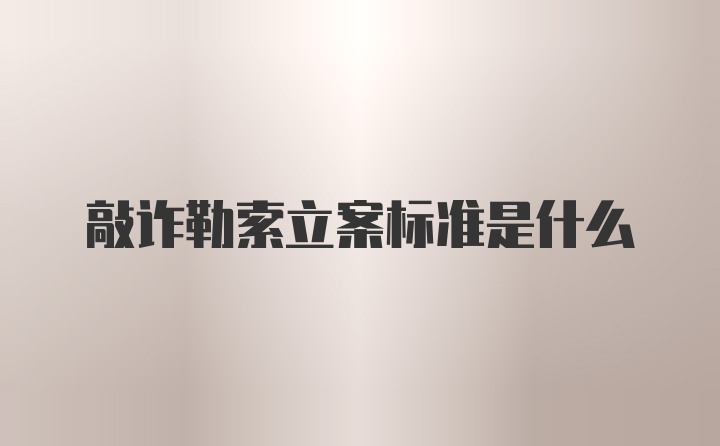 敲诈勒索立案标准是什么