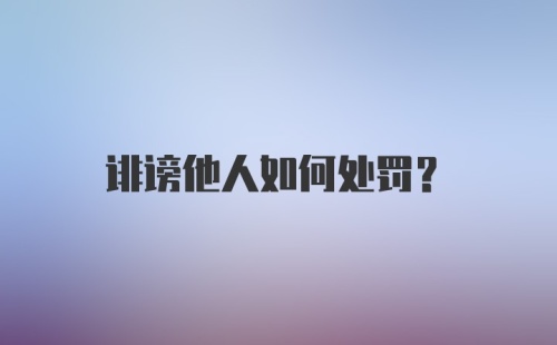 诽谤他人如何处罚?