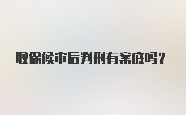 取保候审后判刑有案底吗？