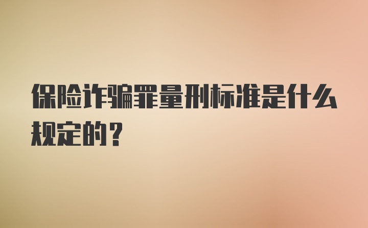 保险诈骗罪量刑标准是什么规定的？