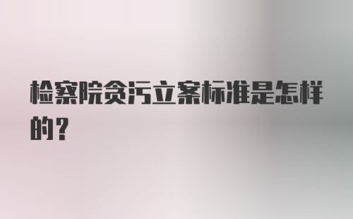 检察院贪污立案标准是怎样的？