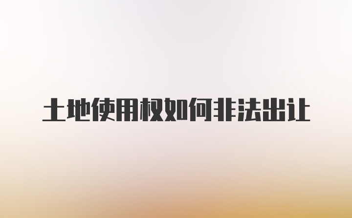 土地使用权如何非法出让