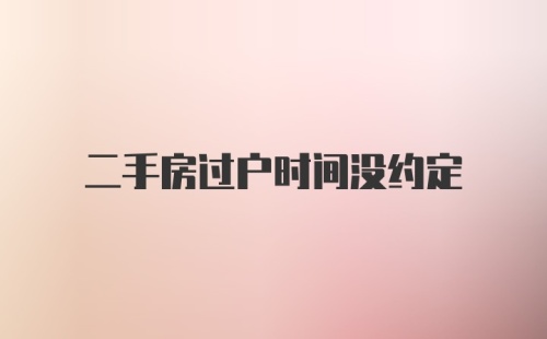 二手房过户时间没约定