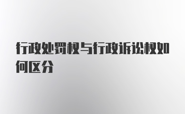 行政处罚权与行政诉讼权如何区分