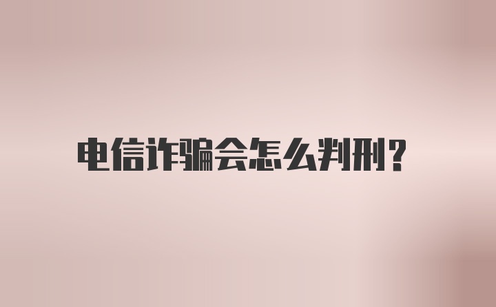 电信诈骗会怎么判刑？