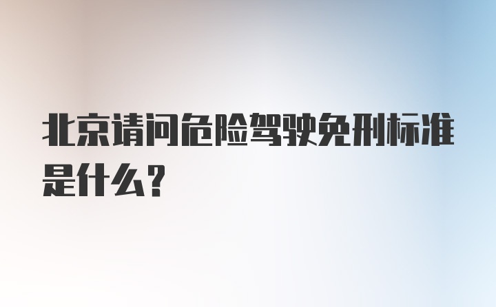 北京请问危险驾驶免刑标准是什么？