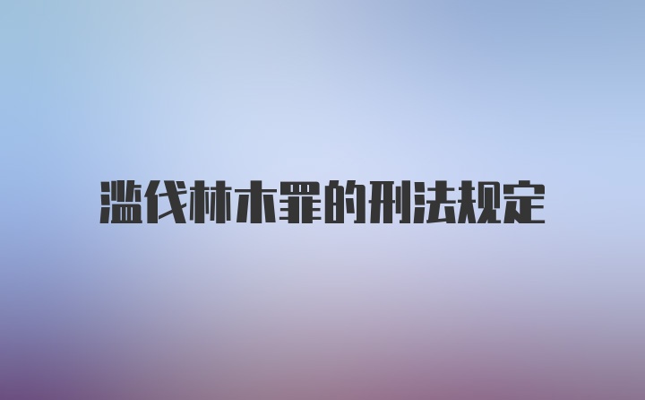 滥伐林木罪的刑法规定