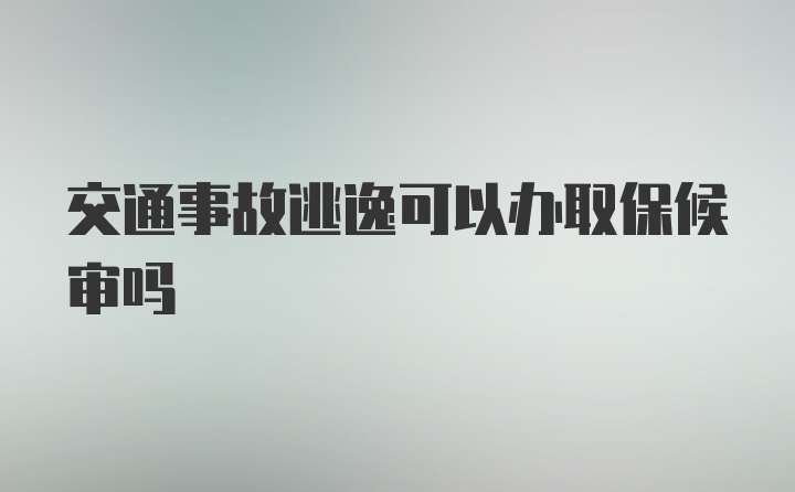 交通事故逃逸可以办取保候审吗