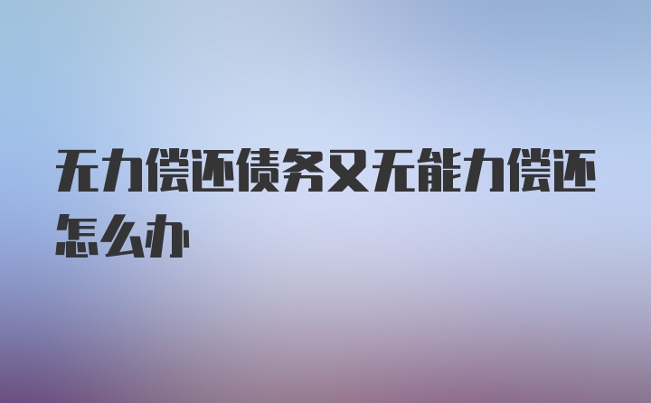 无力偿还债务又无能力偿还怎么办