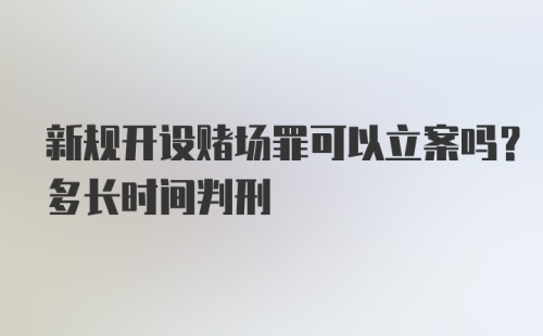 新规开设赌场罪可以立案吗？多长时间判刑